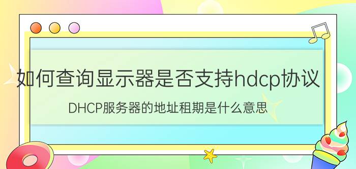 如何查询显示器是否支持hdcp协议 DHCP服务器的地址租期是什么意思？